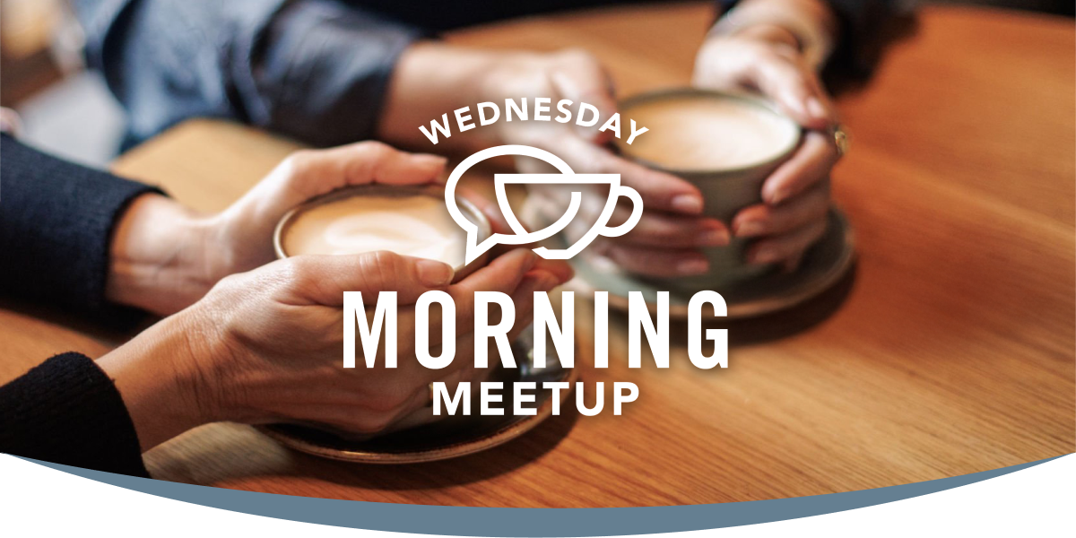 image of people holding coffee cups with the text Wednesday Morning Meetup overtop
